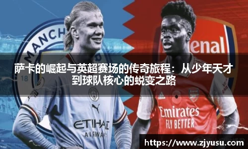 萨卡的崛起与英超赛场的传奇旅程：从少年天才到球队核心的蜕变之路