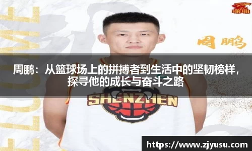 周鹏：从篮球场上的拼搏者到生活中的坚韧榜样，探寻他的成长与奋斗之路