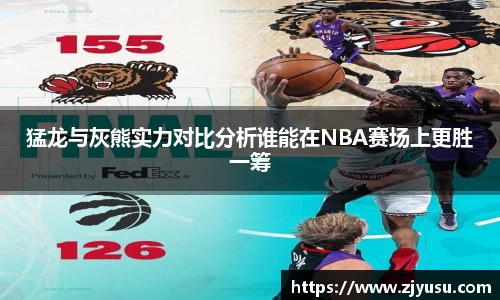猛龙与灰熊实力对比分析谁能在NBA赛场上更胜一筹